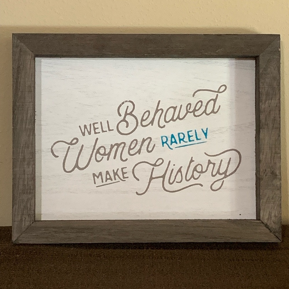 “Well Behaved Women Rarely Make History”